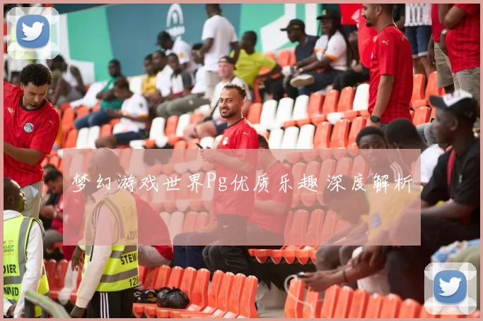 梦幻游戏世界Pg优质乐趣 深度解析