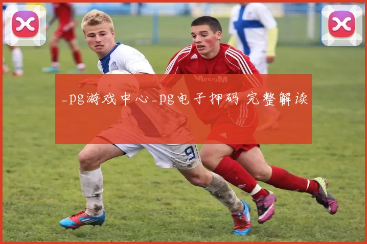 _pg游戏中心_pg电子押码 完整解读