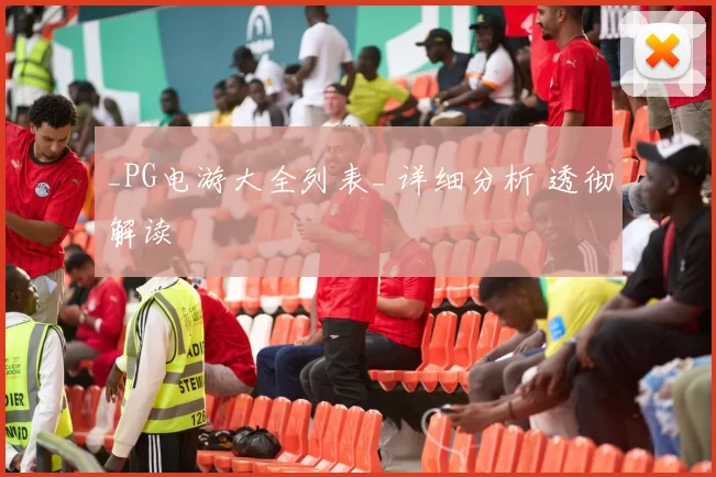 _PG电游大全列表_ 详细分析 透彻解读
