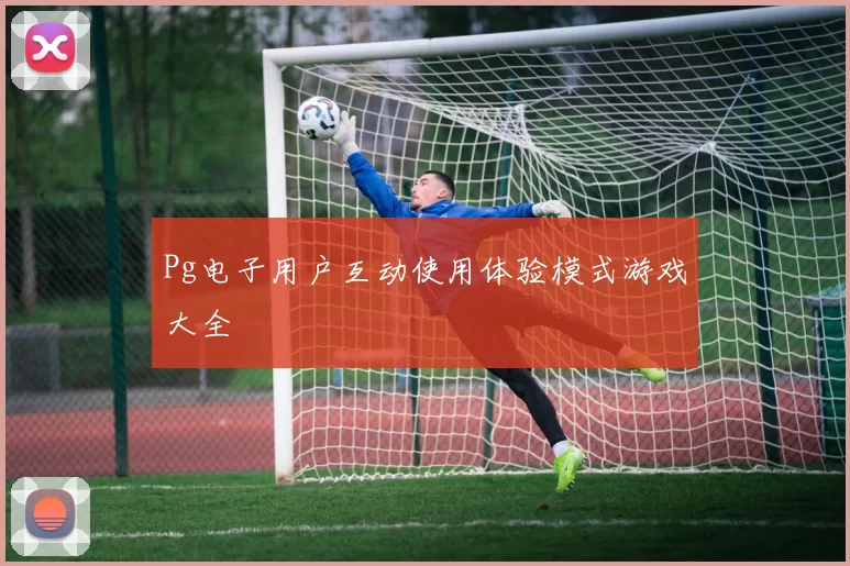 Pg电子用户互动使用体验模式游戏大全