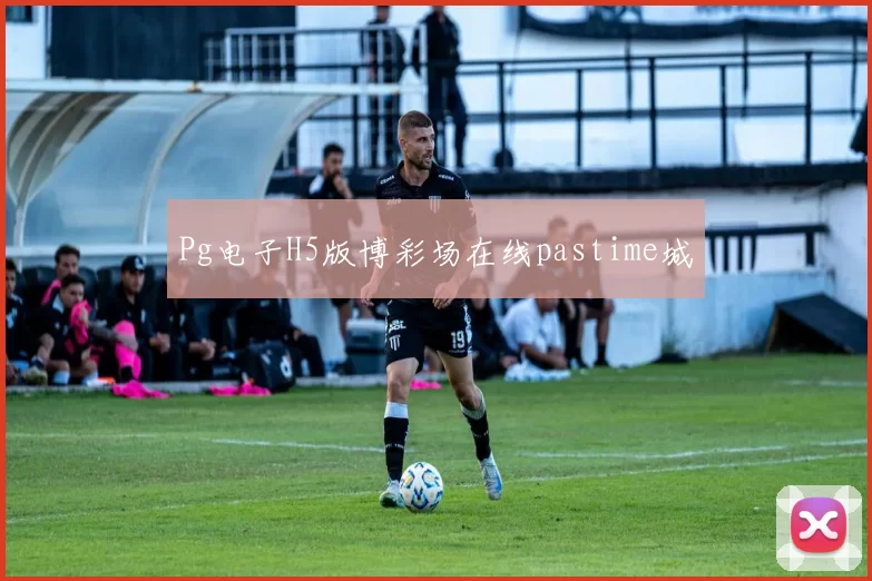 Pg电子H5版博彩场在线pastime城