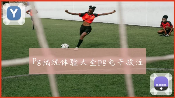 Pg试玩体验大全pg电子投注