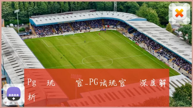 Pg試玩體驗官_PG试玩官網 深度解析