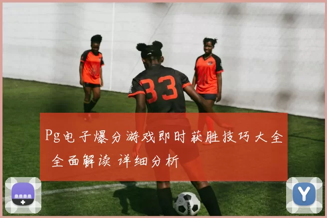 Pg电子爆分游戏即时获胜技巧大全 全面解读 详细分析