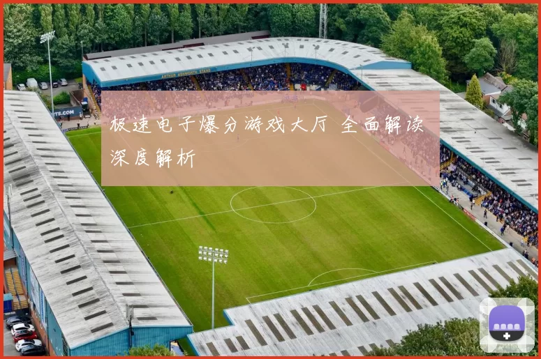 极速电子爆分游戏大厅 全面解读 深度解析