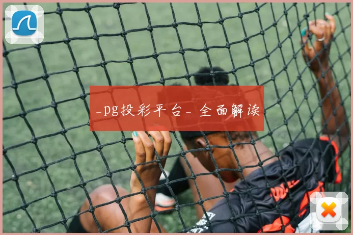 _pg投彩平台_ 全面解读