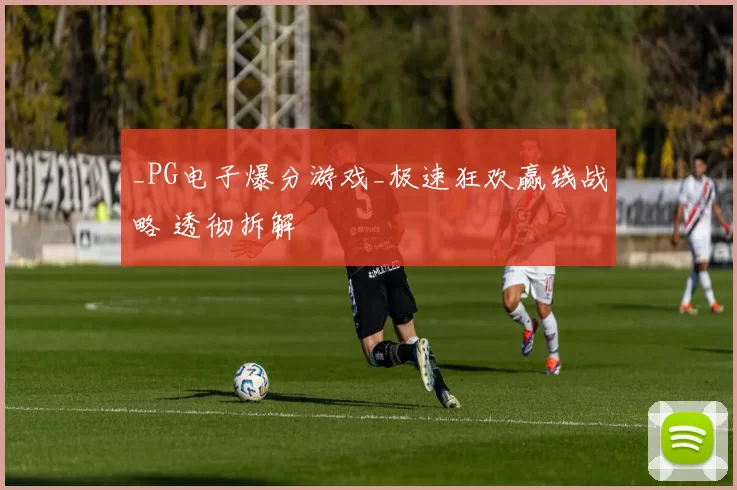 _PG电子爆分游戏_极速狂欢赢钱战略 透彻拆解