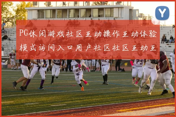 PG休闲游戏社区互动操作互动体验模式访问入口用户社区社区互动互动操作体验 押码2