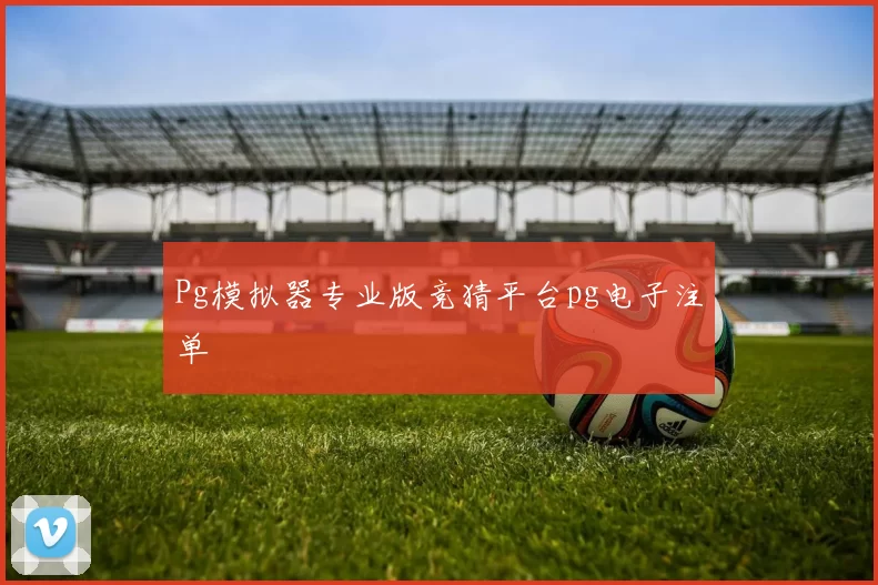 Pg模拟器专业版竞猜平台pg电子注单