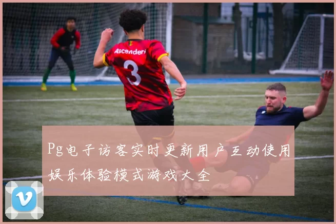 Pg电子访客实时更新用户互动使用娱乐体验模式游戏大全