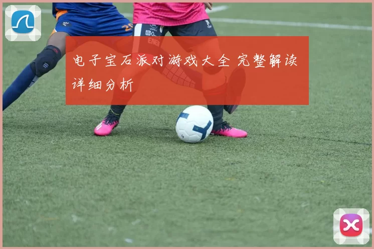 电子宝石派对游戏大全 完整解读 详细分析