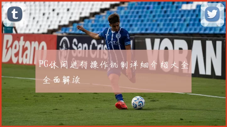 PG休闲进行操作机制详细介绍大全 全面解读