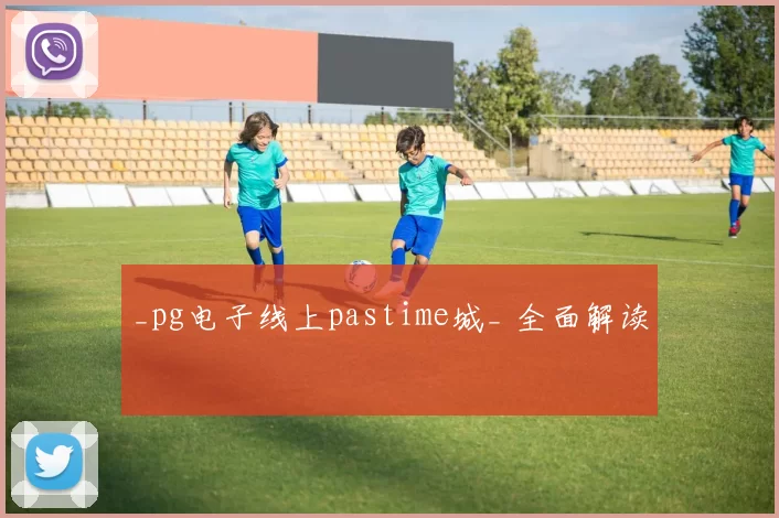 _pg电子线上pastime城_ 全面解读