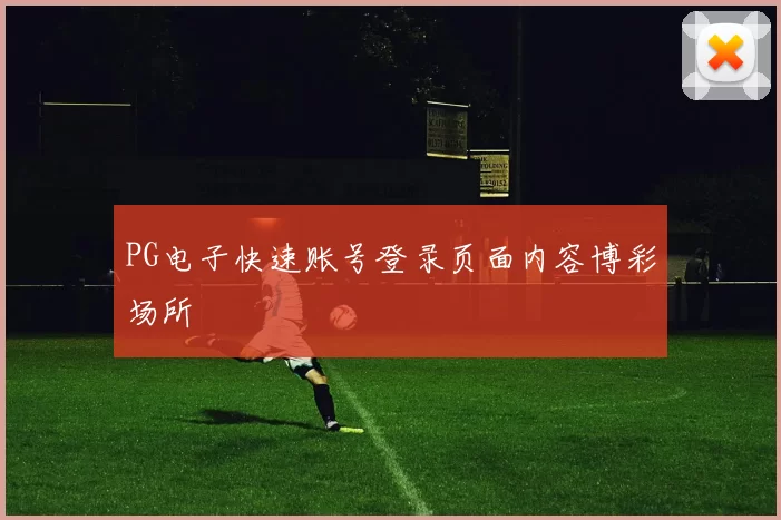 PG电子快速账号登录页面内容博彩场所