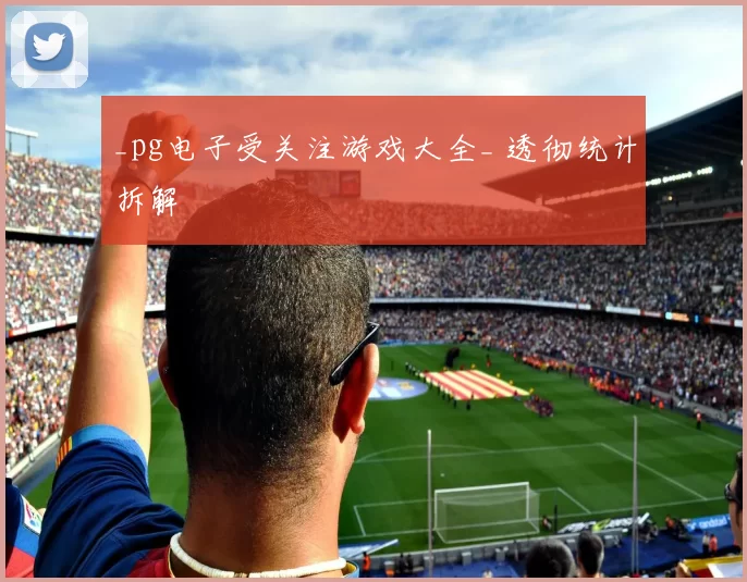 _pg电子受关注游戏大全_ 透彻统计拆解