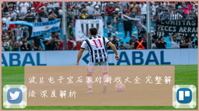波ｇ电子宝石派对游戏大全 完整解读 深度解析
