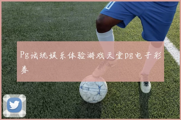 Pg试玩娱乐体验游戏天堂pg电子彩券