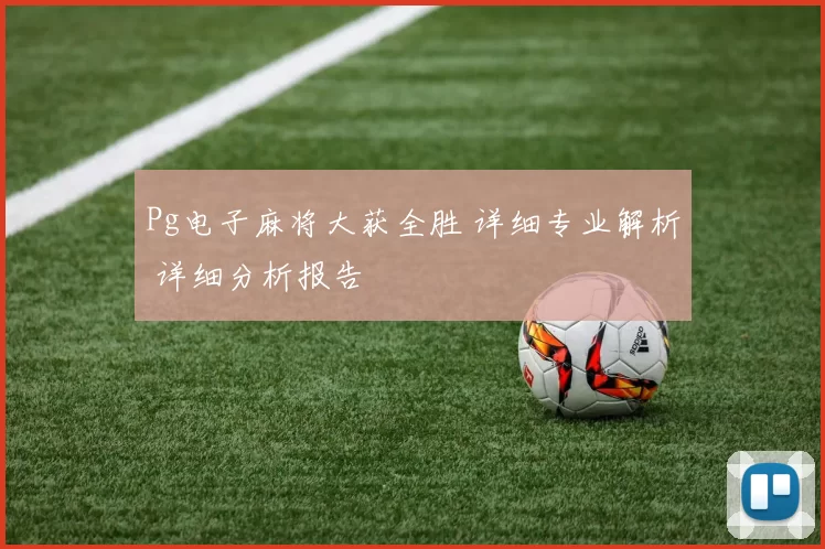 Pg电子麻将大获全胜 详细专业解析 详细分析报告