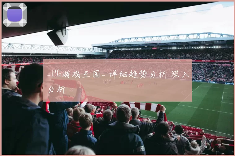 _PG游戏王国_ 详细趋势分析 深入分析