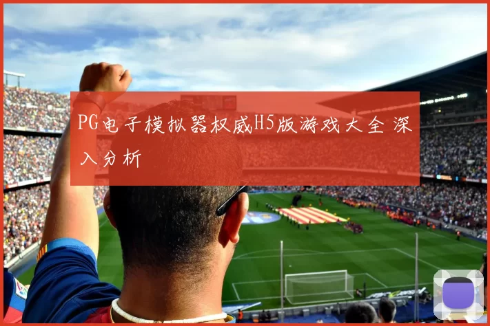 PG电子模拟器权威H5版游戏大全 深入分析