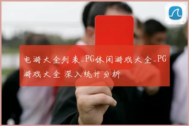 电游大全列表_PG休闲游戏大全_PG游戏大全 深入统计分析