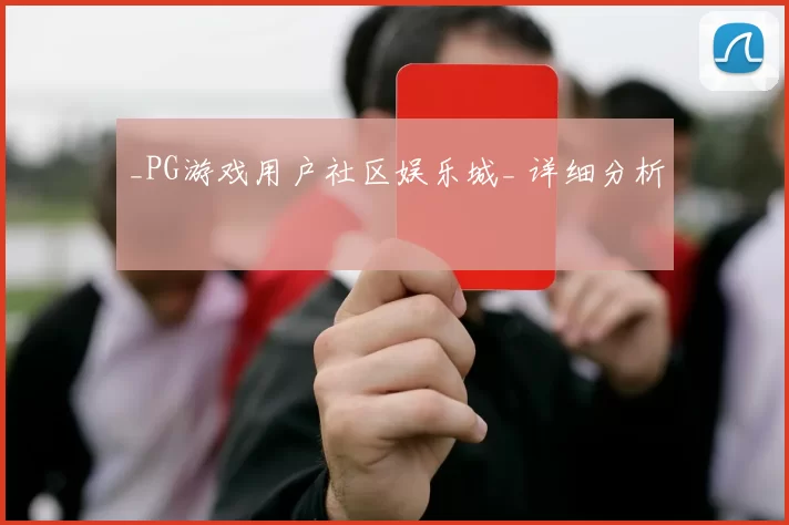 _PG游戏用户社区娱乐城_ 详细分析