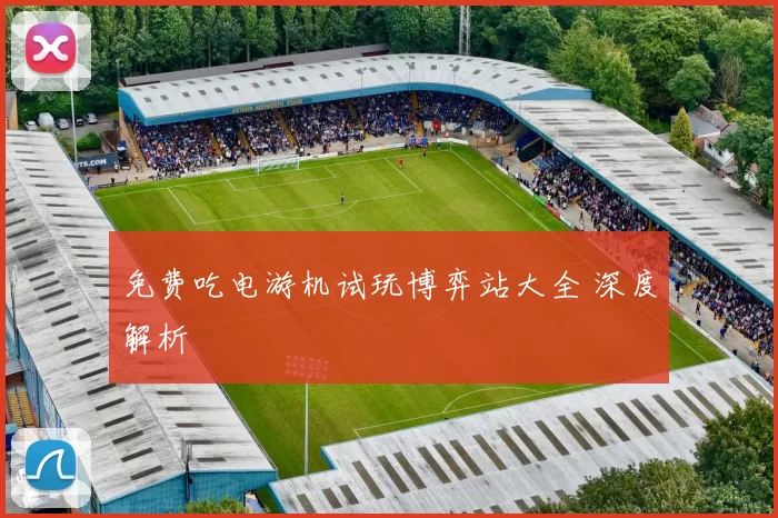 免费吃电游机试玩博弈站大全 深度解析