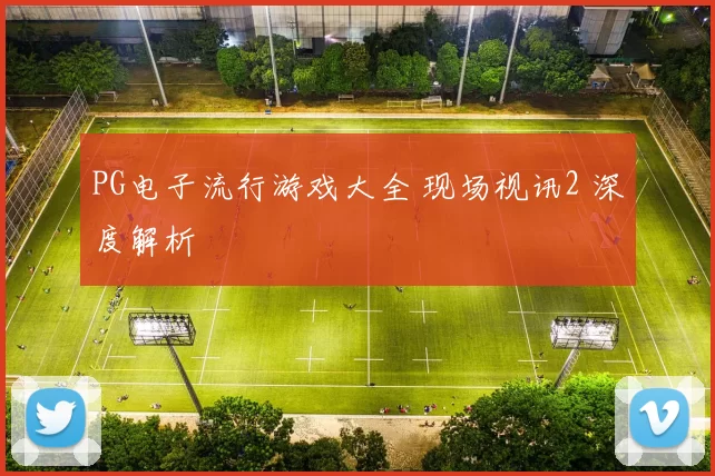 PG电子流行游戏大全 现场视讯2 深度解析