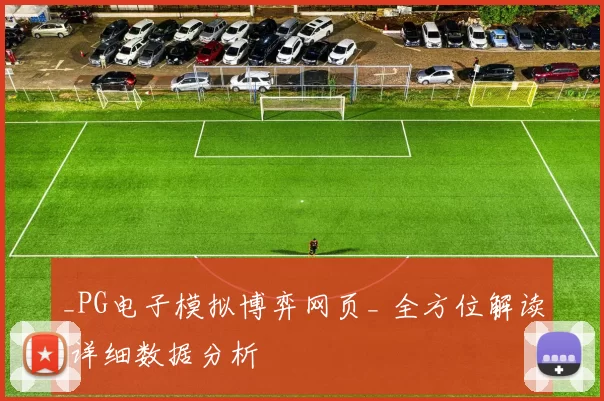 _PG电子模拟博弈网页_ 全方位解读 详细数据分析
