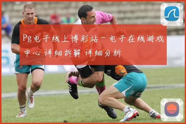 Pg电子线上博彩站 - 电子在线游戏中心 详细拆解 详细分析